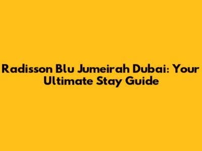 Radisson Blu Jumeirah Dubai: Your Ultimate Stay Guide