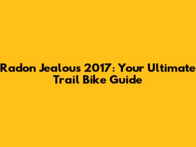 Radon Jealous 2017: Your Ultimate Trail Bike Guide