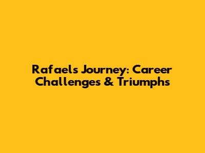 Rafael's Journey: Career Challenges & Triumphs