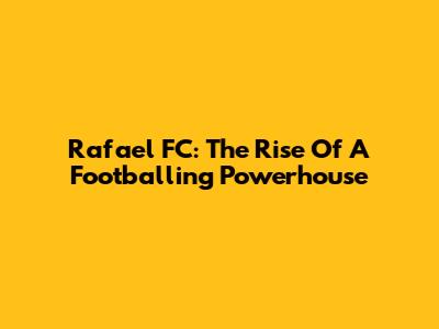 Rafael FC: The Rise Of A Footballing Powerhouse