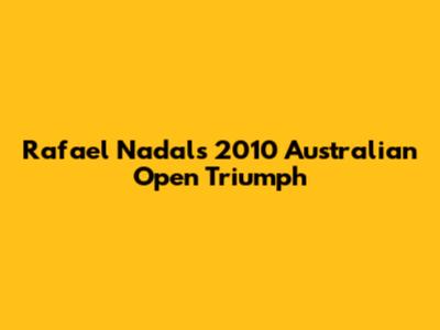 Rafael Nadal's 2010 Australian Open Triumph