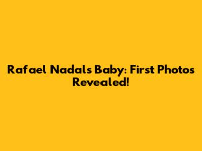 Rafael Nadal's Baby: First Photos Revealed!