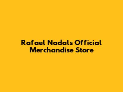 Rafael Nadal's Official Merchandise Store