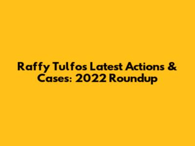 Raffy Tulfo's Latest Actions & Cases: 2022 Roundup