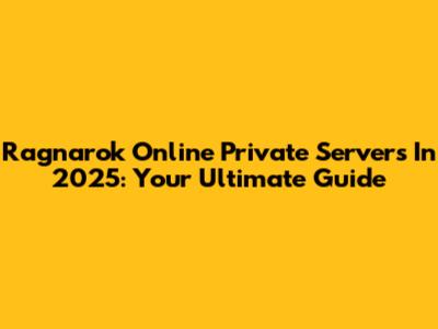 Ragnarok Online Private Servers In 2025: Your Ultimate Guide