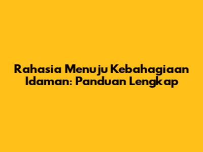 Rahasia Menuju Kebahagiaan Idaman: Panduan Lengkap