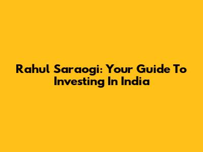 Rahul Saraogi: Your Guide To Investing In India