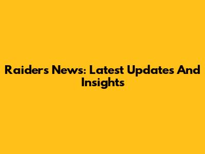 Raiders News: Latest Updates And Insights