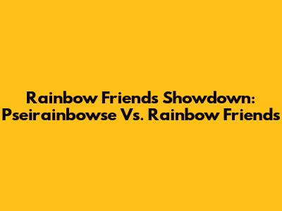Rainbow Friends Showdown: Pseirainbowse Vs. Rainbow Friends