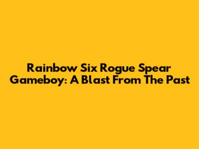 Rainbow Six Rogue Spear Gameboy: A Blast From The Past
