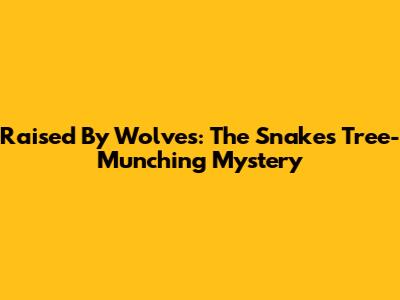 Raised By Wolves: The Snake's Tree-Munching Mystery