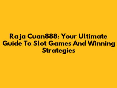 Raja Cuan888: Your Ultimate Guide To Slot Games And Winning Strategies