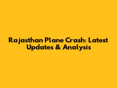 Rajasthan Plane Crash: Latest Updates & Analysis