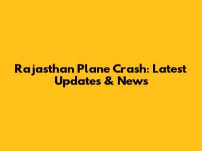 Rajasthan Plane Crash: Latest Updates & News