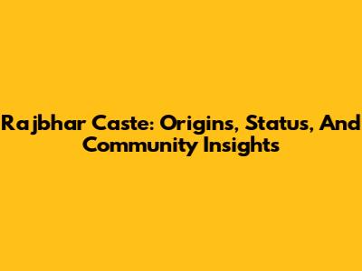 Rajbhar Caste: Origins, Status, And Community Insights