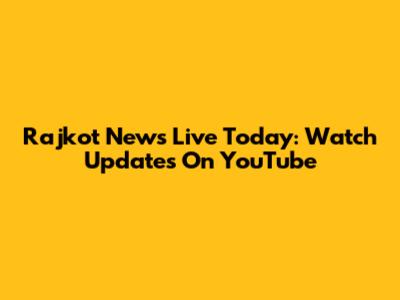 Rajkot News Live Today: Watch Updates On YouTube