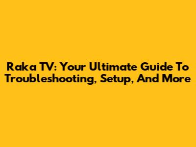 Raka TV: Your Ultimate Guide To Troubleshooting, Setup, And More