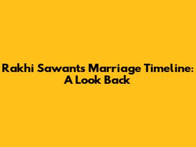 Rakhi Sawant's Marriage Timeline: A Look Back