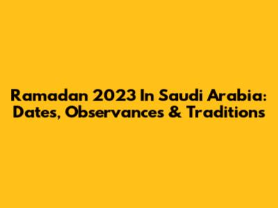 Ramadan 2023 In Saudi Arabia: Dates, Observances & Traditions