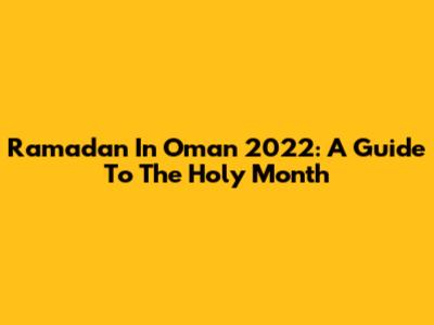 Ramadan In Oman 2022: A Guide To The Holy Month