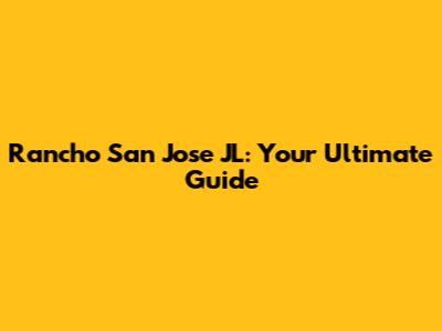 Rancho San Jose JL: Your Ultimate Guide