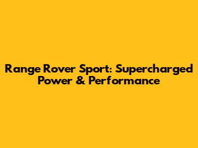 Range Rover Sport: Supercharged Power & Performance