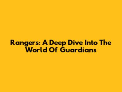 Rangers: A Deep Dive Into The World Of Guardians