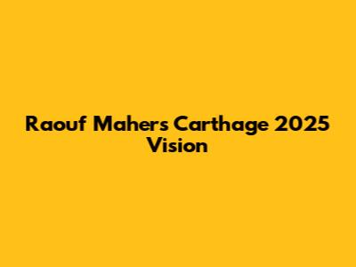 Raouf Maher's Carthage 2025 Vision