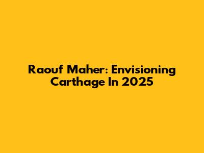 Raouf Maher: Envisioning Carthage In 2025