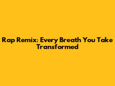 Rap Remix: 'Every Breath You Take' Transformed