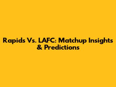 Rapids Vs. LAFC: Matchup Insights & Predictions