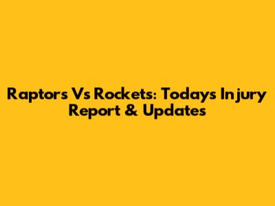 Raptors Vs Rockets: Today's Injury Report & Updates