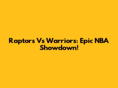 Raptors Vs Warriors: Epic NBA Showdown!