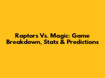 Raptors Vs. Magic: Game Breakdown, Stats & Predictions