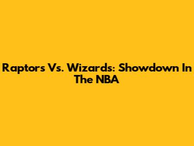 Raptors Vs. Wizards: Showdown In The NBA