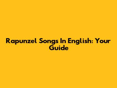 Rapunzel Songs In English: Your Guide