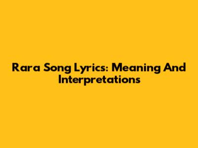 Rara Song Lyrics: Meaning And Interpretations