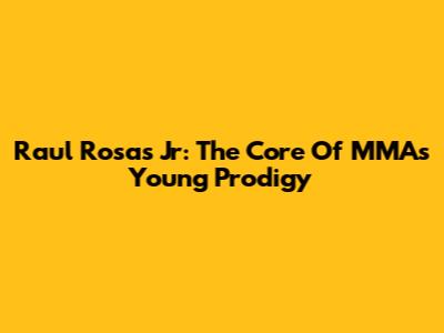 Raul Rosas Jr: The Core Of MMA's Young Prodigy