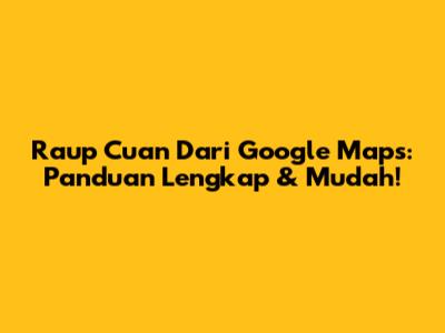 Raup Cuan Dari Google Maps: Panduan Lengkap & Mudah!