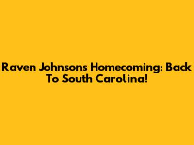 Raven Johnson's Homecoming: Back To South Carolina!