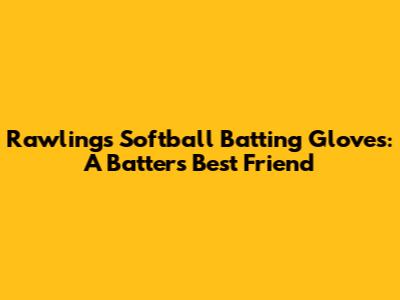 Rawlings Softball Batting Gloves: A Batter's Best Friend