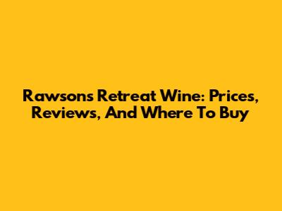 Rawson's Retreat Wine: Prices, Reviews, And Where To Buy