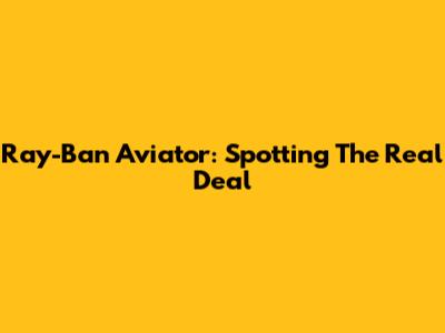 Ray-Ban Aviator: Spotting The Real Deal