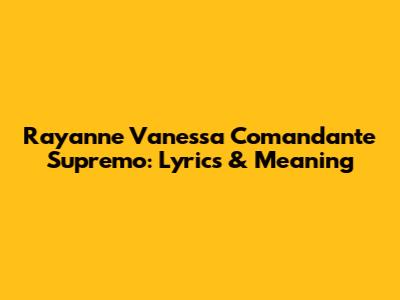 Rayanne Vanessa Comandante Supremo: Lyrics & Meaning