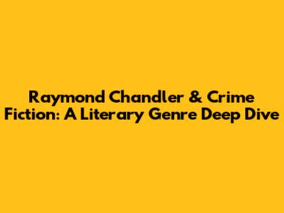 Raymond Chandler & Crime Fiction: A Literary Genre Deep Dive