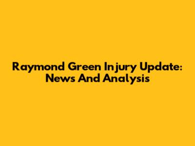 Raymond Green Injury Update: News And Analysis