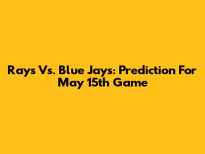 Rays Vs. Blue Jays: Prediction For May 15th Game