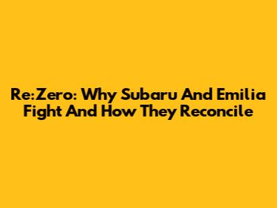 Re:Zero: Why Subaru And Emilia Fight And How They Reconcile
