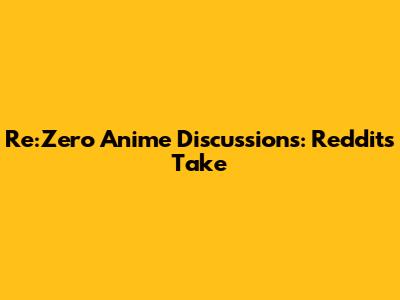 Re:Zero Anime Discussions: Reddit's Take