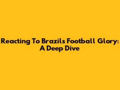 Reacting To Brazil's Football Glory: A Deep Dive